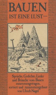 Publikation  Bauen ist eine Lust...; Sprüche, Gedichte, Lieder und Bräuche vom Bauen zusammengetragen, sortiert und zusammengebaut von Ulrich Nagel 1.1.2004 Ansicht