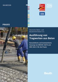 Ansicht  Beuth Praxis; Ausführung von Tragwerken aus Beton; Konsolidierte und kommentierte Fassung von DIN EN 13670 und DIN 1045-3 für die Praxis 8.11.2012